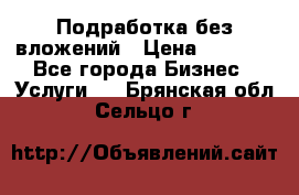 Подработка без вложений › Цена ­ 1 000 - Все города Бизнес » Услуги   . Брянская обл.,Сельцо г.